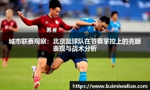 城市联赛观察：北京篮球队在节奏掌控上的亮眼表现与战术分析