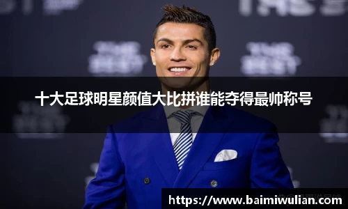 十大足球明星颜值大比拼谁能夺得最帅称号