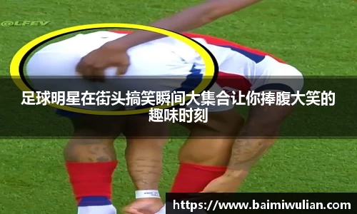 足球明星在街头搞笑瞬间大集合让你捧腹大笑的趣味时刻