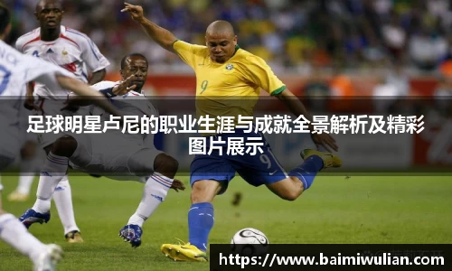 足球明星卢尼的职业生涯与成就全景解析及精彩图片展示